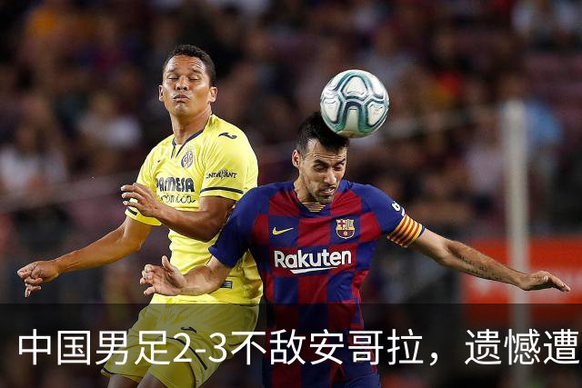 中国男足2-3不敌安哥拉，遗憾遭遇U15世界杯首败